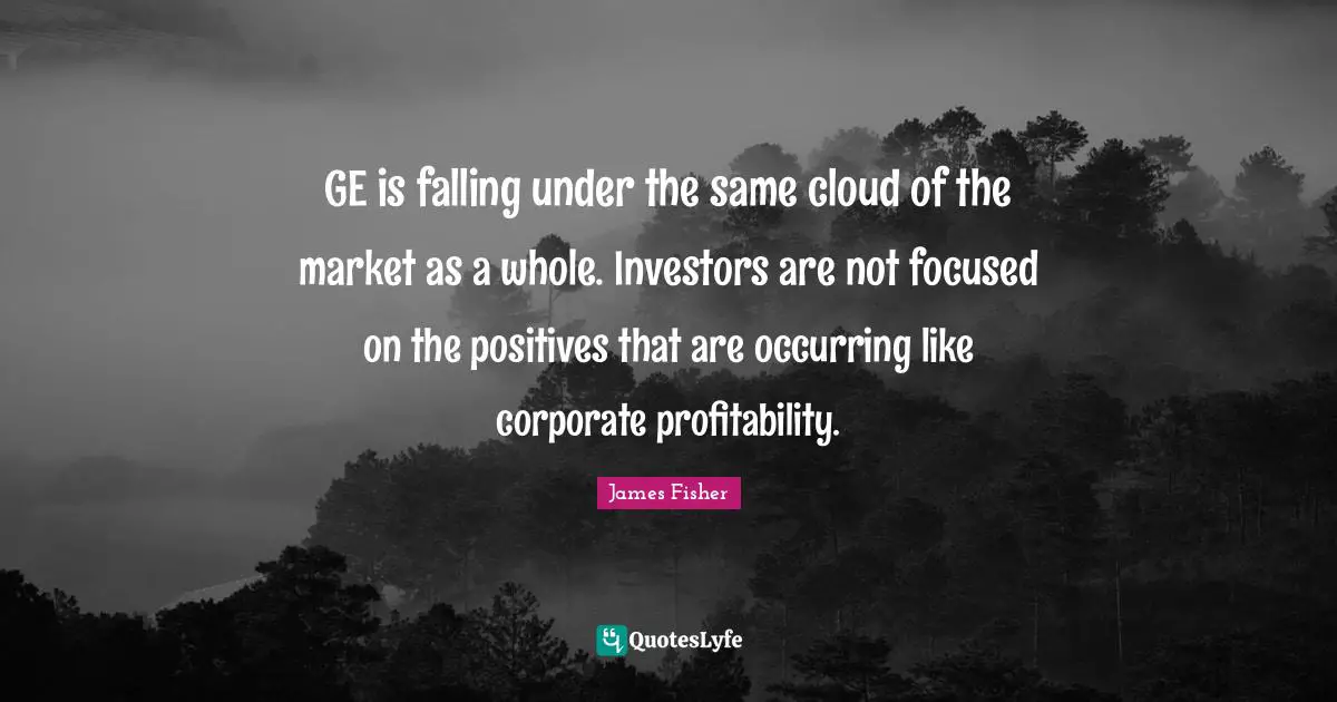 GE is falling under the same cloud of the market as a whole. Investors are not focused on the positives that are occurring like corporate profitability.