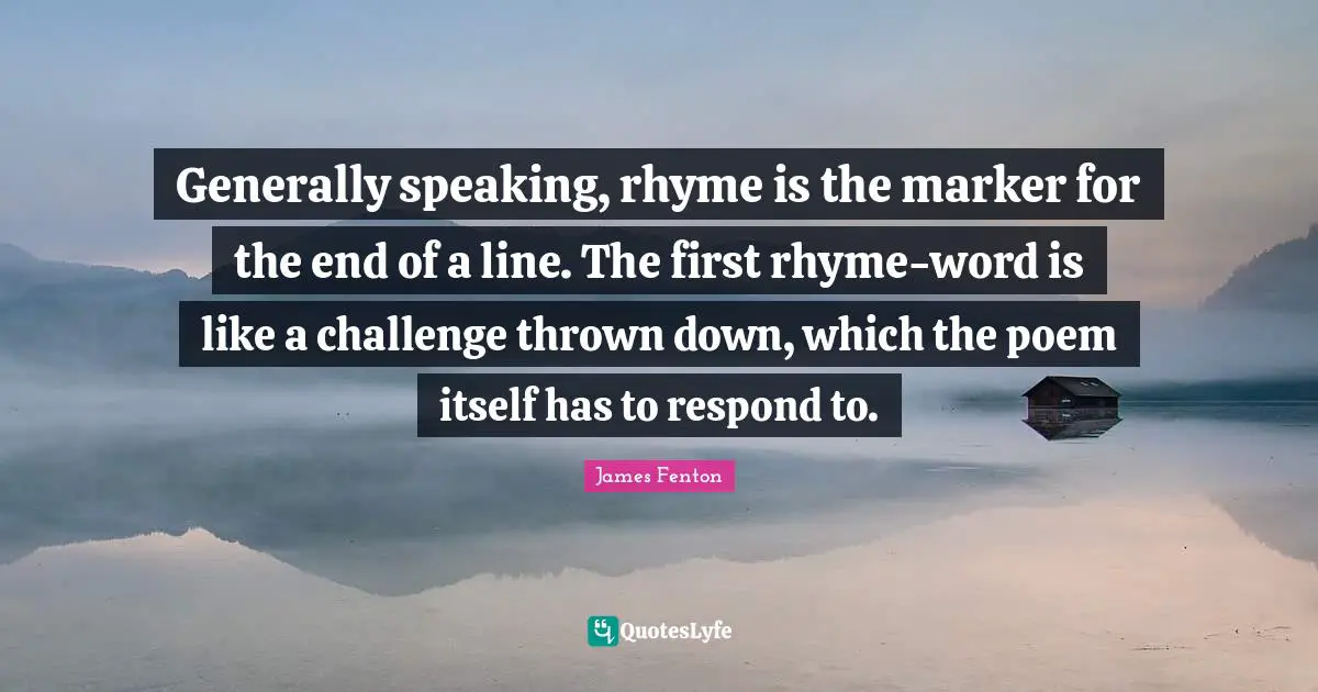 Generally speaking, rhyme is the marker for the end of a line. The first rhyme-word is like a challenge thrown down, which the poem itself has to respond to.