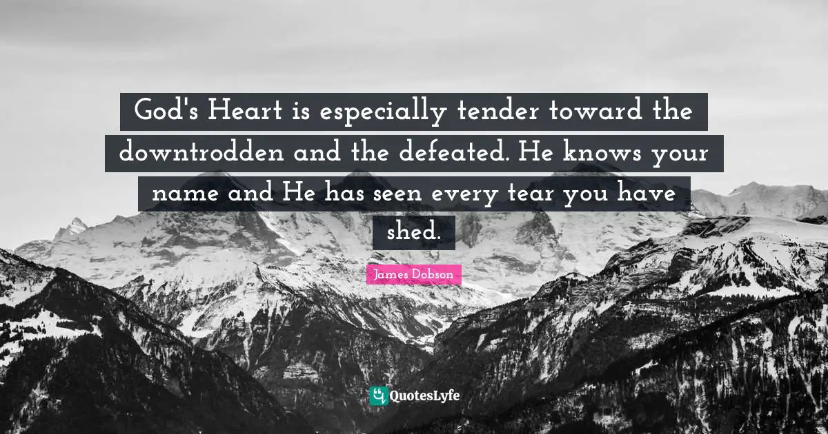 Downtrodden Quotes: "God's Heart is especially tender toward the downtrodden and the defeated. He knows your name and He has seen every tear you have shed."