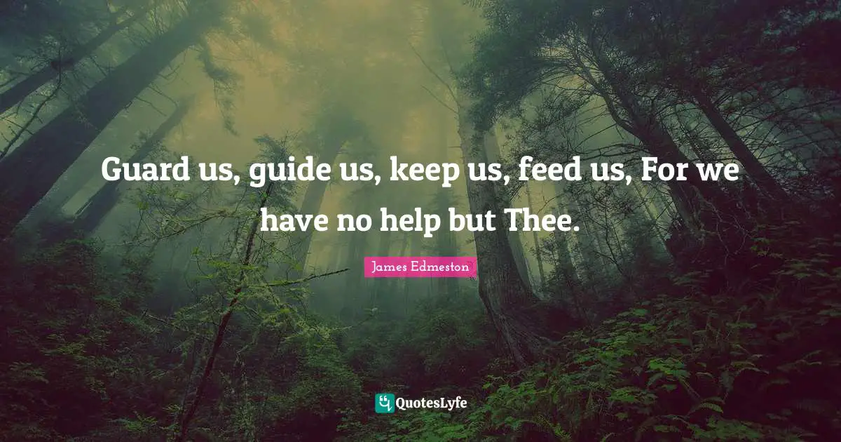 Guard us, guide us, keep us, feed us, For we have no help but Thee.