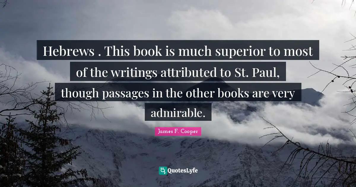 Hebrews . This book is much superior to most of the writings attributed to St. Paul, though passages in the other books are very admirable.