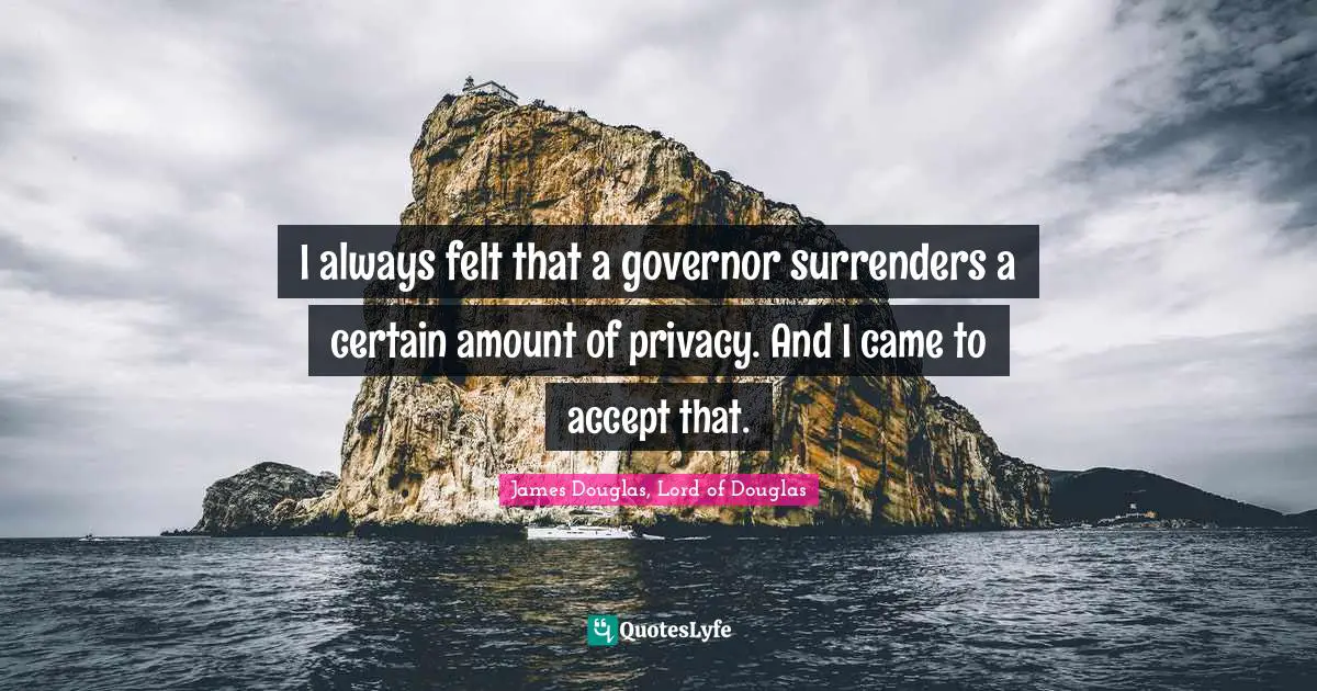 I always felt that a governor surrenders a certain amount of privacy. And I came to accept that.