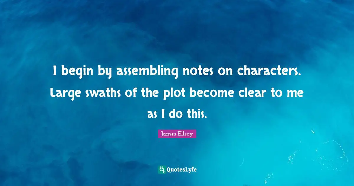 I begin by assembling notes on characters. Large swaths of the plot become clear to me as I do this.