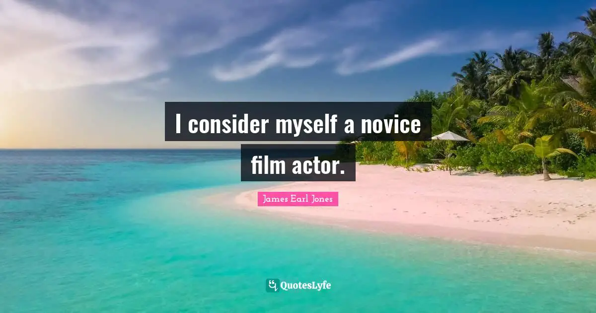 James Earl Jones Quotes: "I consider myself a novice film actor."