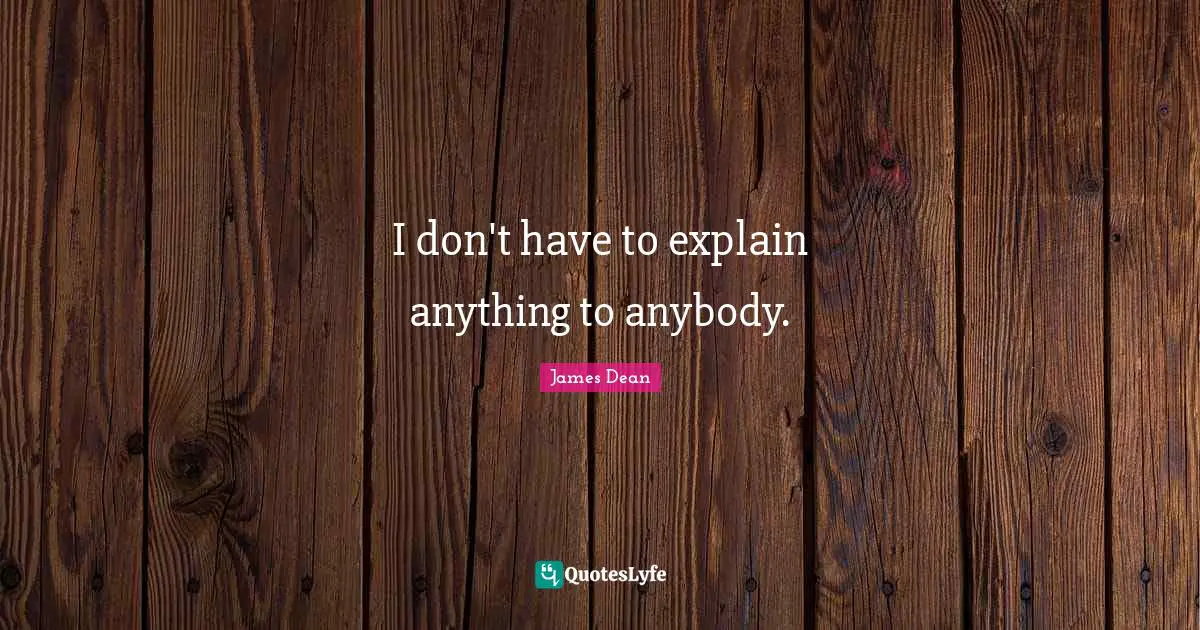James  Dean Quotes: "I don't have to explain anything to anybody."