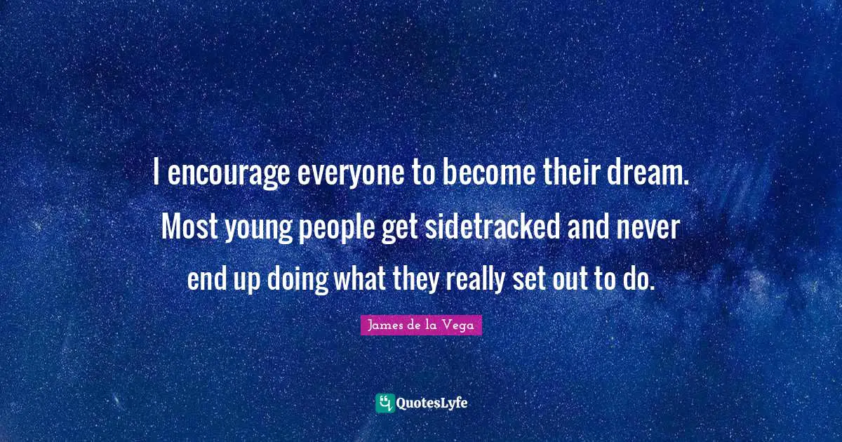 James De La Vega Quotes: "I encourage everyone to become their dream. Most young people get sidetracked and never end up doing what they really set out to do."