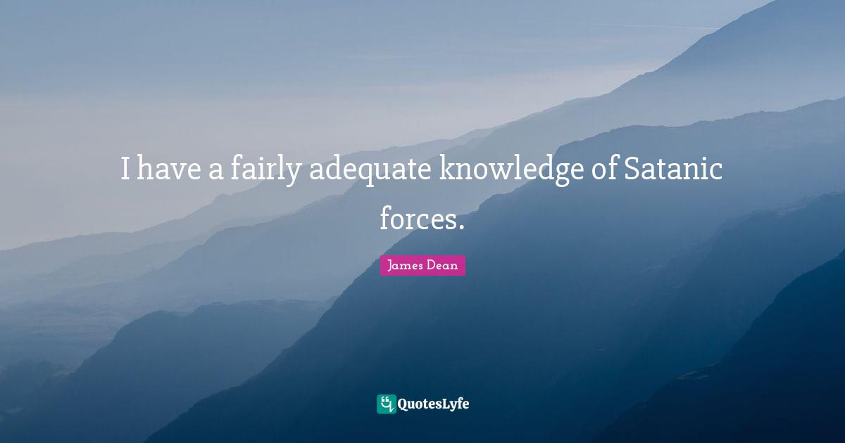 James  Dean Quotes: "I have a fairly adequate knowledge of Satanic forces."