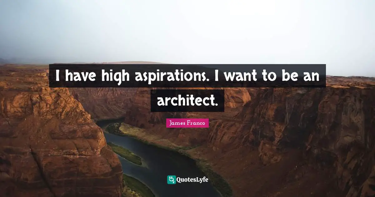 I have high aspirations. I want to be an architect.