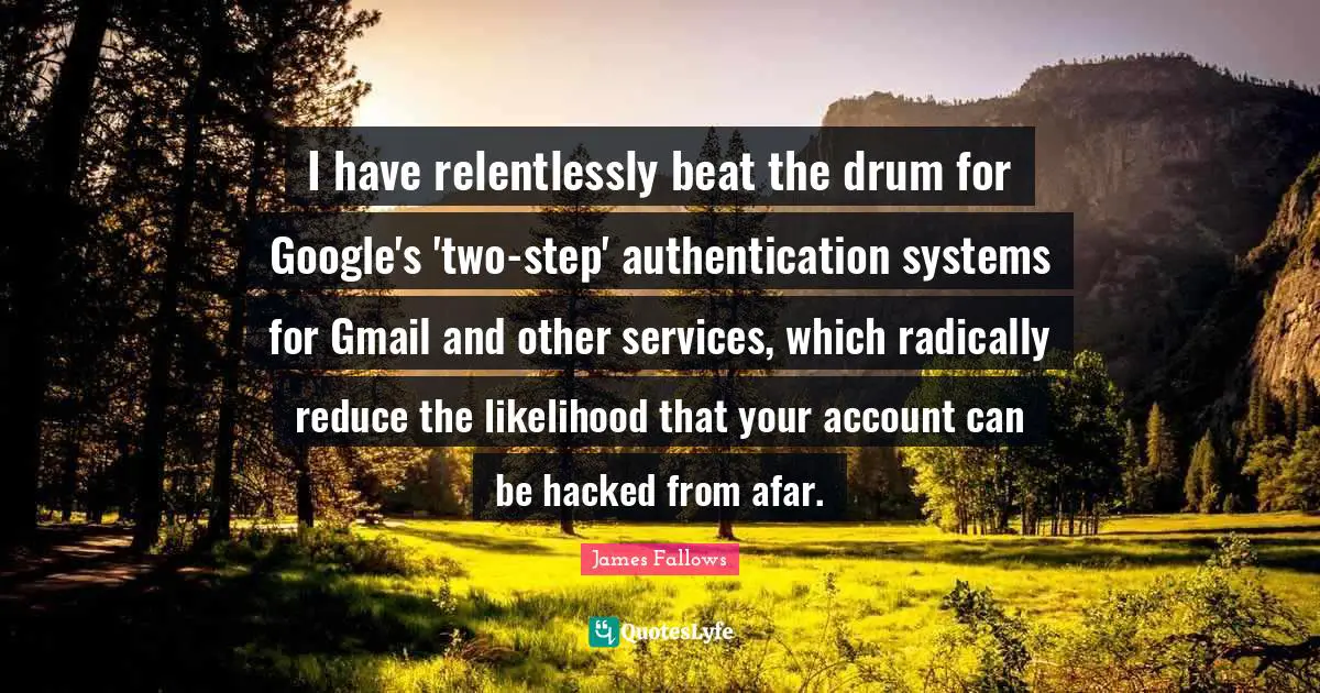 I have relentlessly beat the drum for Google's 'two-step' authentication systems for Gmail and other services, which radically reduce the likelihood that your account can be hacked from afar.
