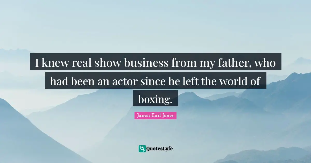 James Earl Jones Quotes: "I knew real show business from my father, who had been an actor since he left the world of boxing."