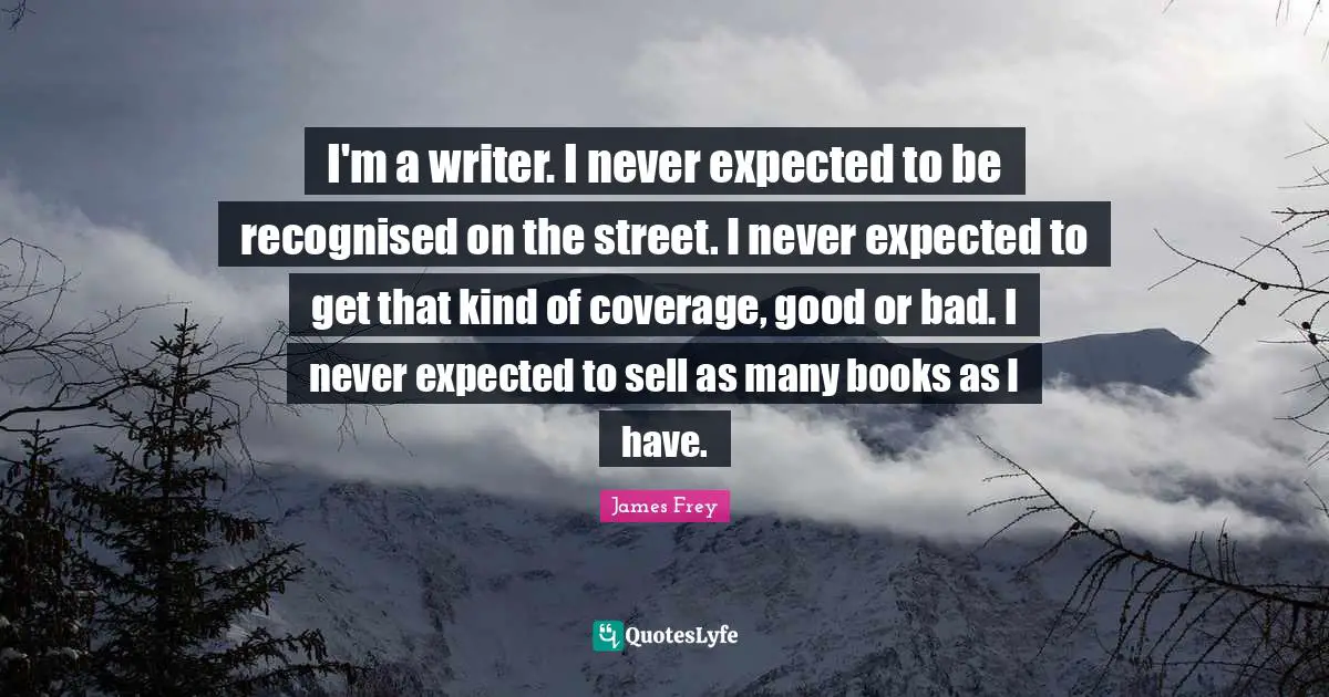 Coverage Quotes: "I'm a writer. I never expected to be recognised on the street. I never expected to get that kind of coverage, good or bad. I never expected to sell as many books as I have."