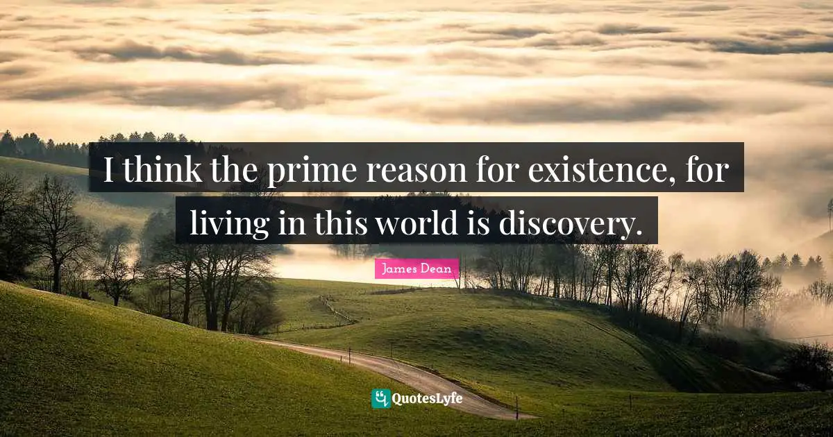 Prime Quotes: "I think the prime reason for existence, for living in this world is discovery."