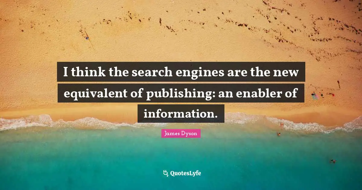 I think the search engines are the new equivalent of publishing: an enabler of information.