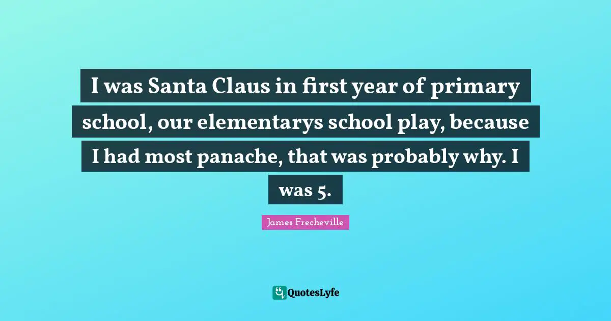 I was Santa Claus in first year of primary school, our elementarys school play, because I had most panache, that was probably why. I was 5.