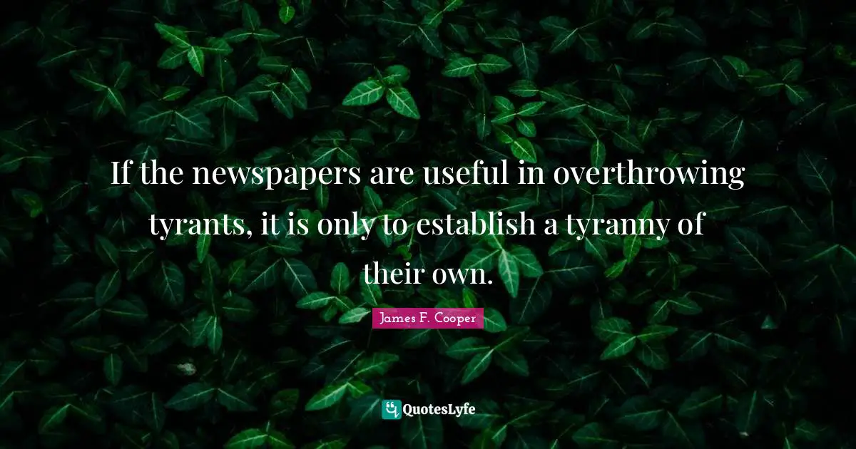 James F. Cooper Quotes: "If the newspapers are useful in overthrowing tyrants, it is only to establish a tyranny of their own."