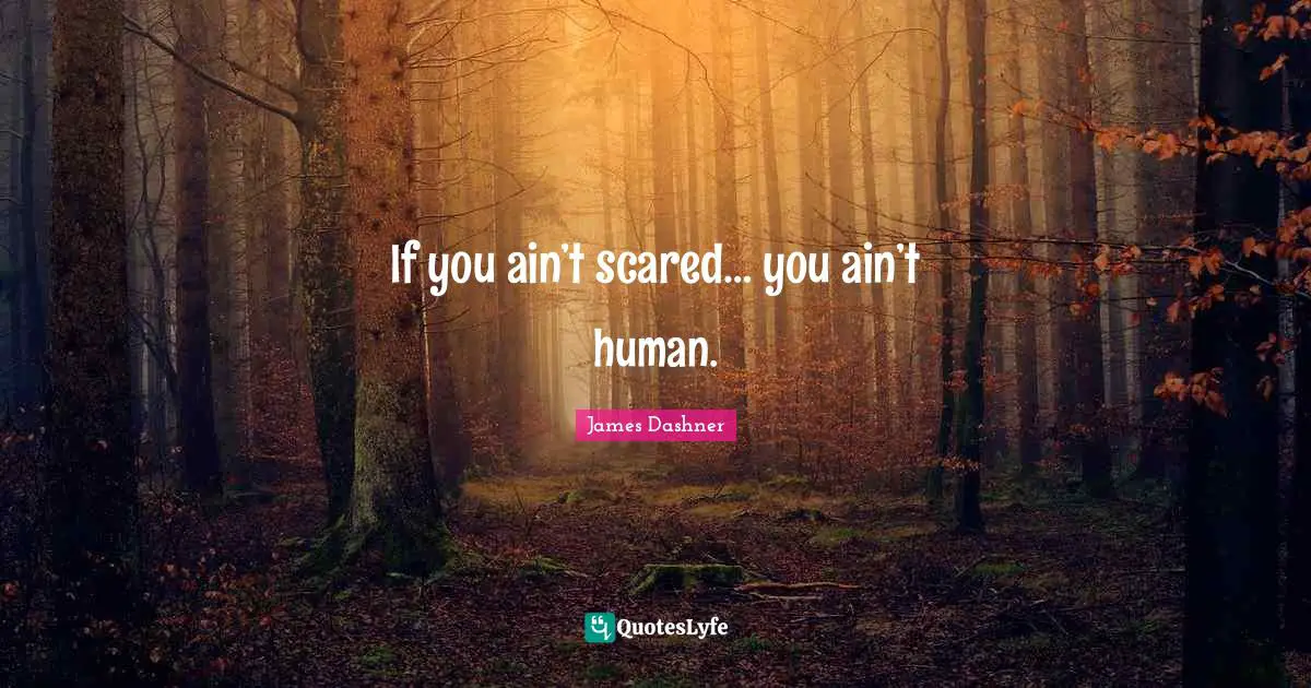 If you ain’t scared… you ain’t human.