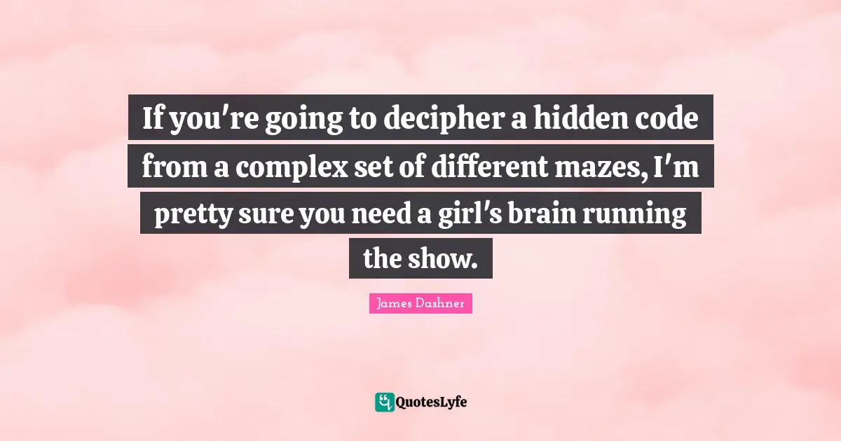 If you're going to decipher a hidden code from a complex set of different mazes, I'm pretty sure you need a girl's brain running the show.