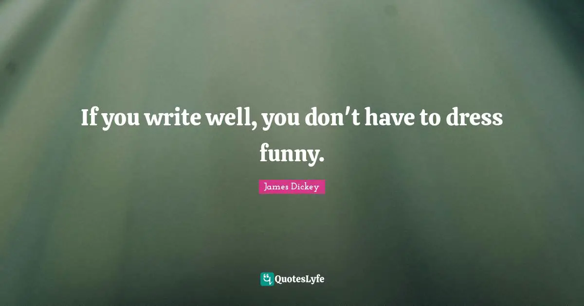 James Dickey Quotes: "If you write well, you don't have to dress funny."