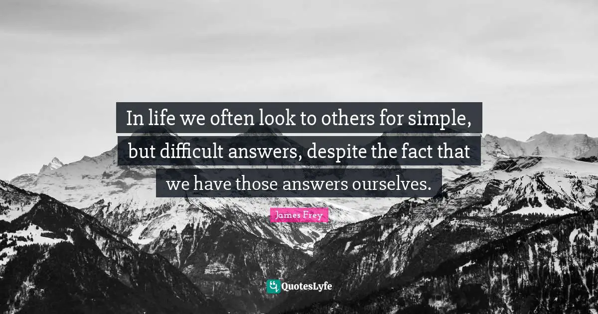 In life we often look to others for simple, but difficult answers, despite the fact that we have those answers ourselves.