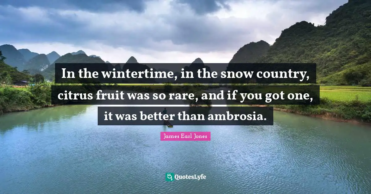 James Earl Jones Quotes: "In the wintertime, in the snow country, citrus fruit was so rare, and if you got one, it was better than ambrosia."