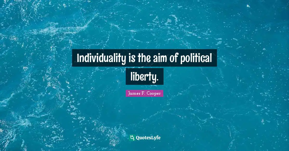 James F. Cooper Quotes: "Individuality is the aim of political liberty."