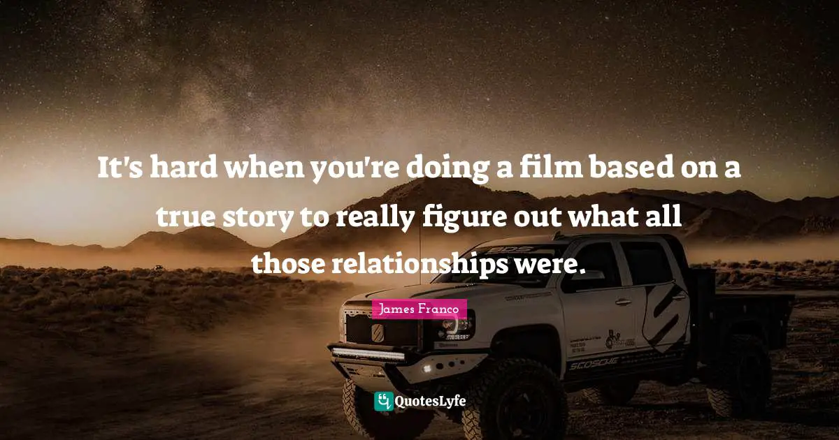 Story Quotes: "It's hard when you're doing a film based on a true story to really figure out what all those relationships were."