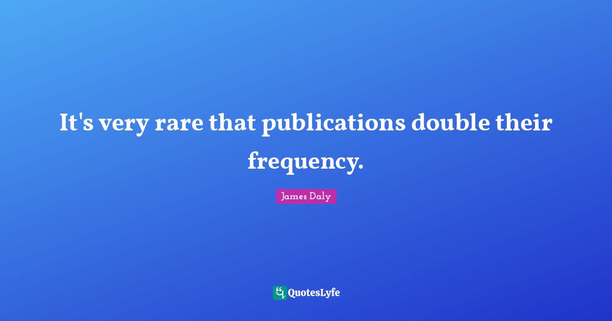 It's very rare that publications double their frequency.