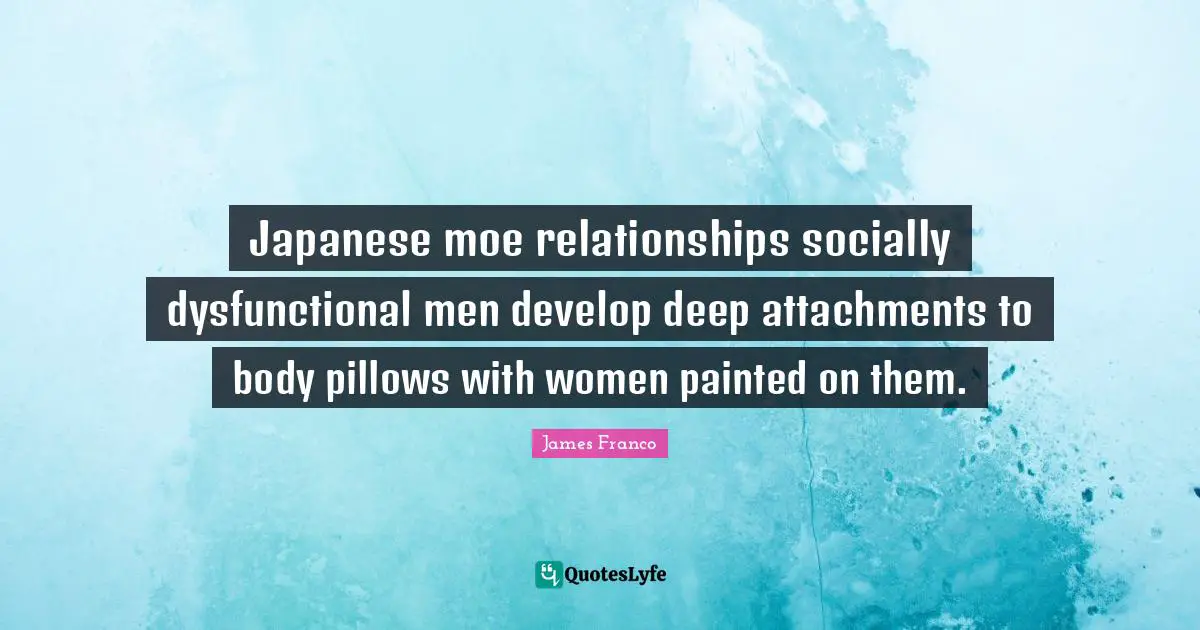 Japanese moe relationships socially dysfunctional men develop deep attachments to body pillows with women painted on them.
