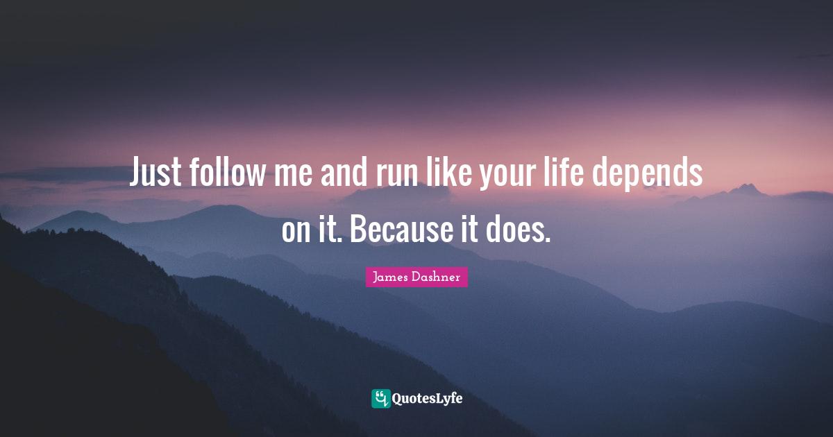 Just follow me and run like your life depends on it. Because it does.