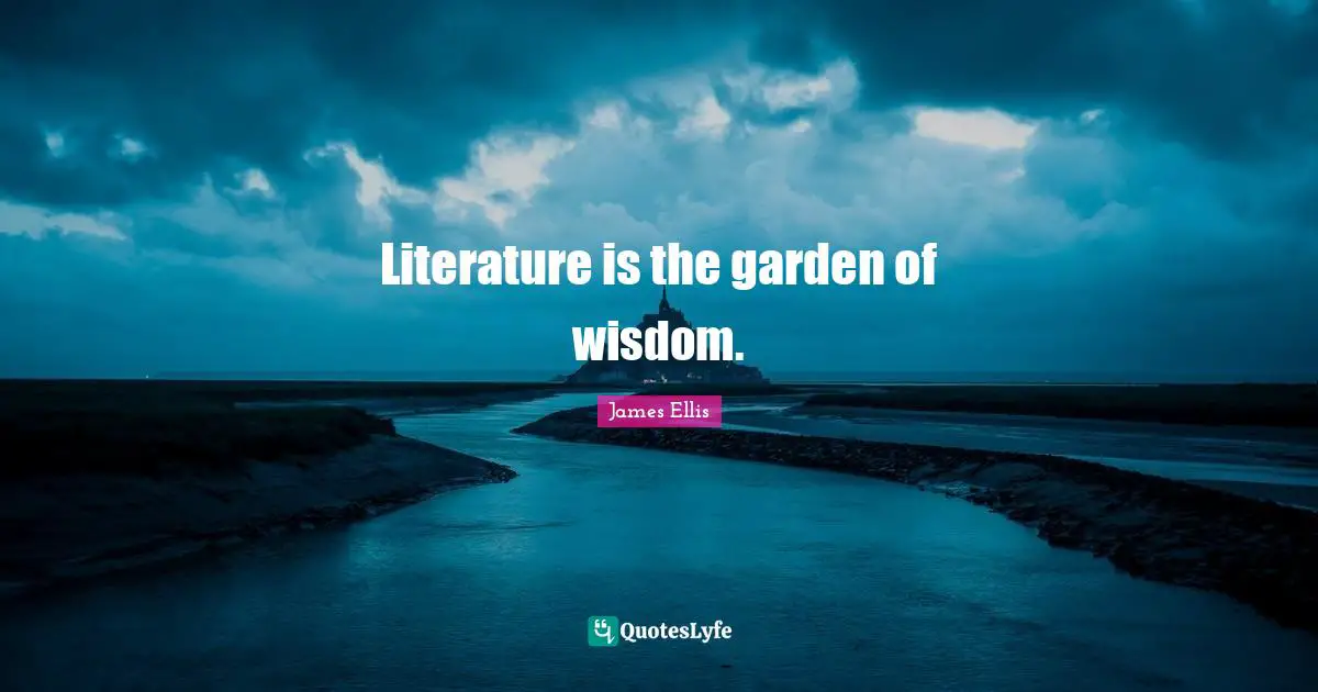 Literature is the garden of wisdom.