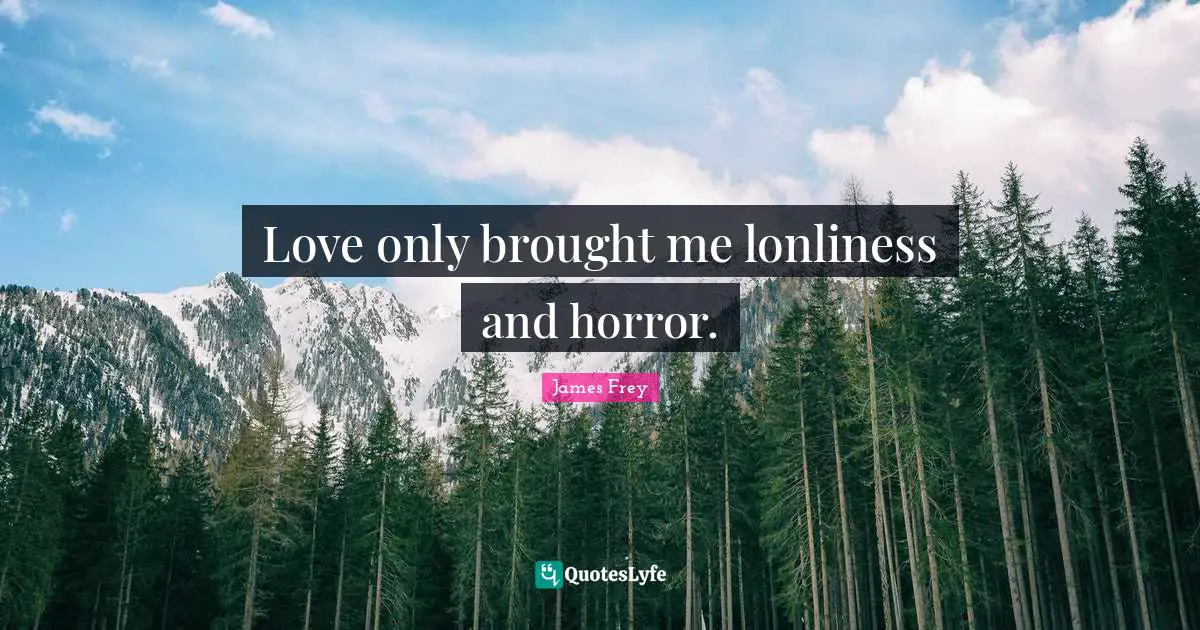 Love only brought me lonliness and horror.