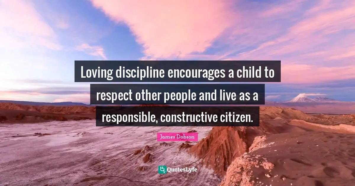 Loving discipline encourages a child to respect other people and live as a responsible, constructive citizen.