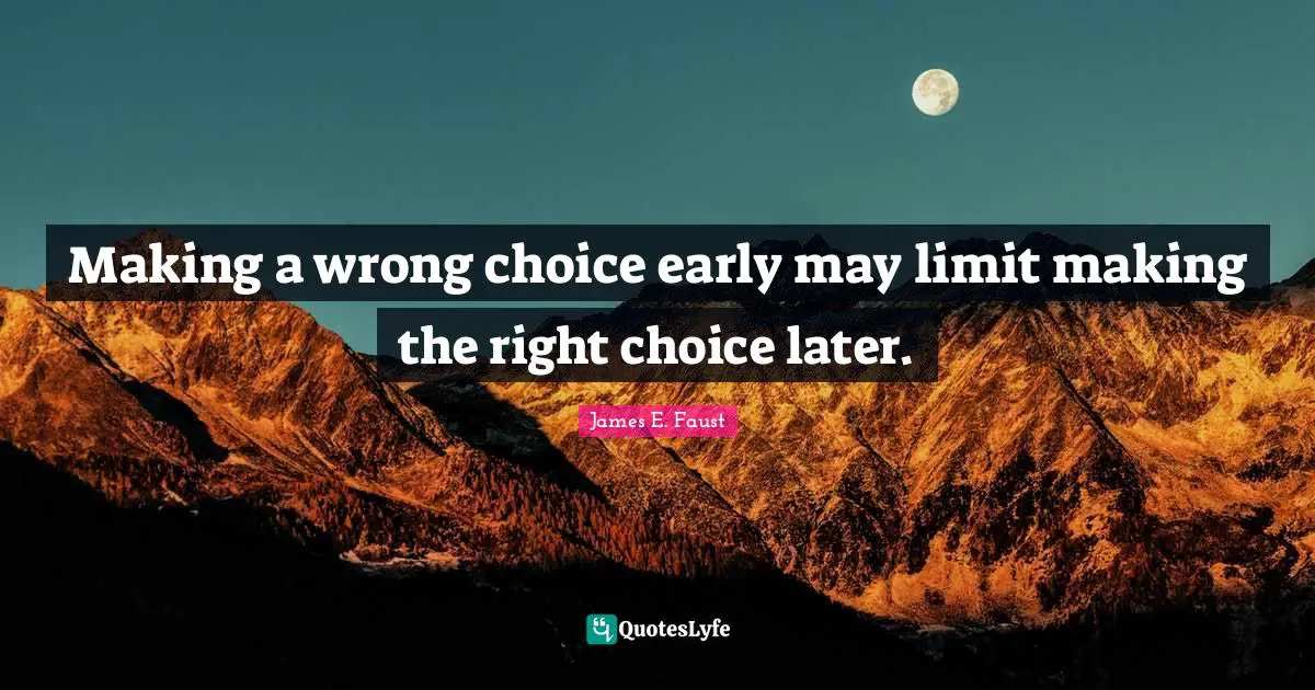 James E. Faust Quotes: "Making a wrong choice early may limit making the right choice later."