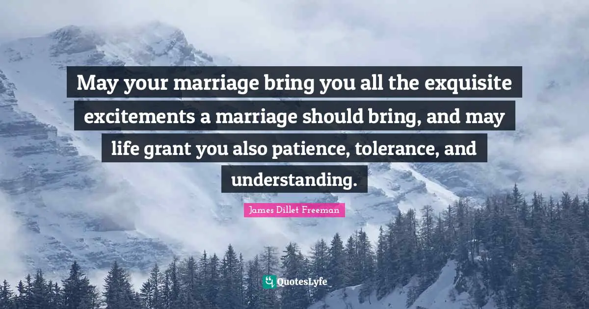 May your marriage bring you all the exquisite excitements a marriage should bring, and may life grant you also patience, tolerance, and understanding.