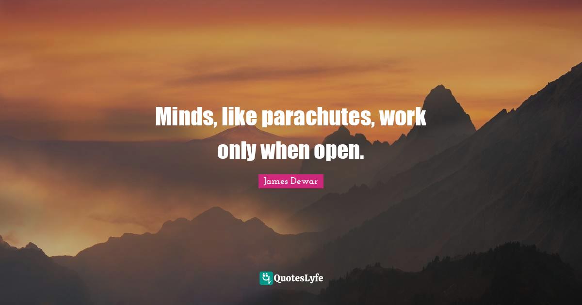 James Dewar Quotes: "Minds, like parachutes, work only when open."