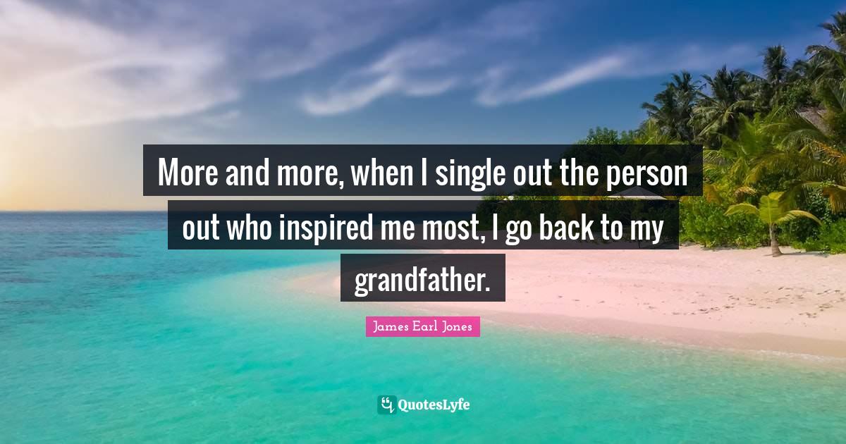 James Earl Jones Quotes: "More and more, when I single out the person out who inspired me most, I go back to my grandfather."