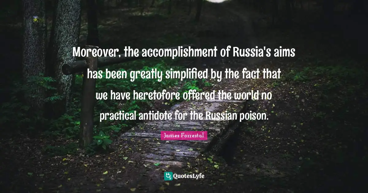 Moreover, the accomplishment of Russia's aims has been greatly simplified by the fact that we have heretofore offered the world no practical antidote for the Russian poison.