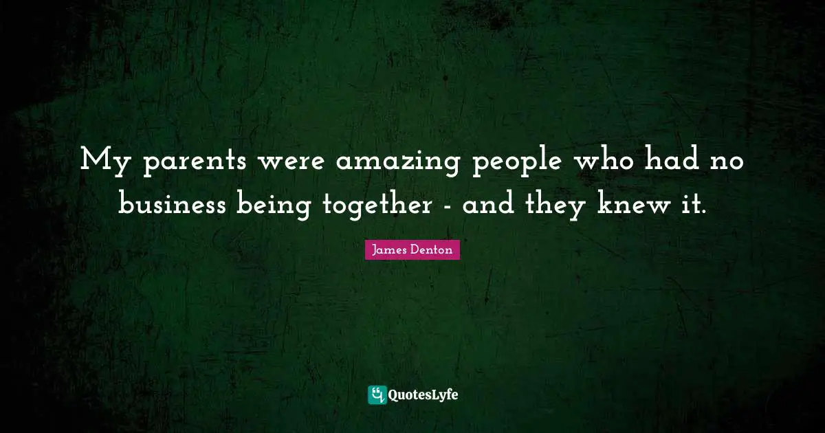 My parents were amazing people who had no business being together - and they knew it.