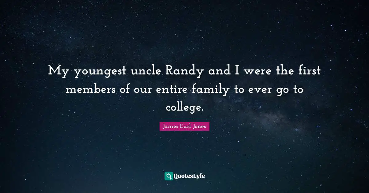 James Earl Jones Quotes: "My youngest uncle Randy and I were the first members of our entire family to ever go to college."