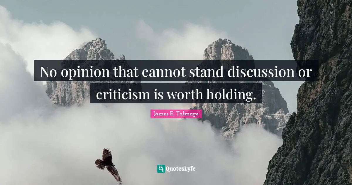 No opinion that cannot stand discussion or criticism is worth holding.