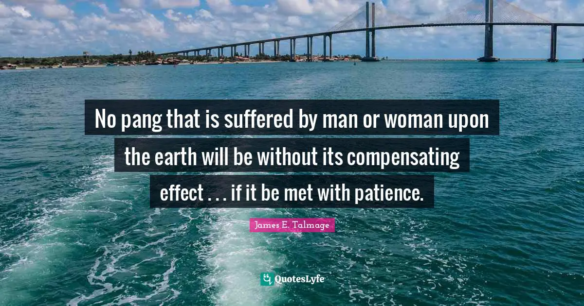 No pang that is suffered by man or woman upon the earth will be without its compensating effect . . . if it be met with patience.