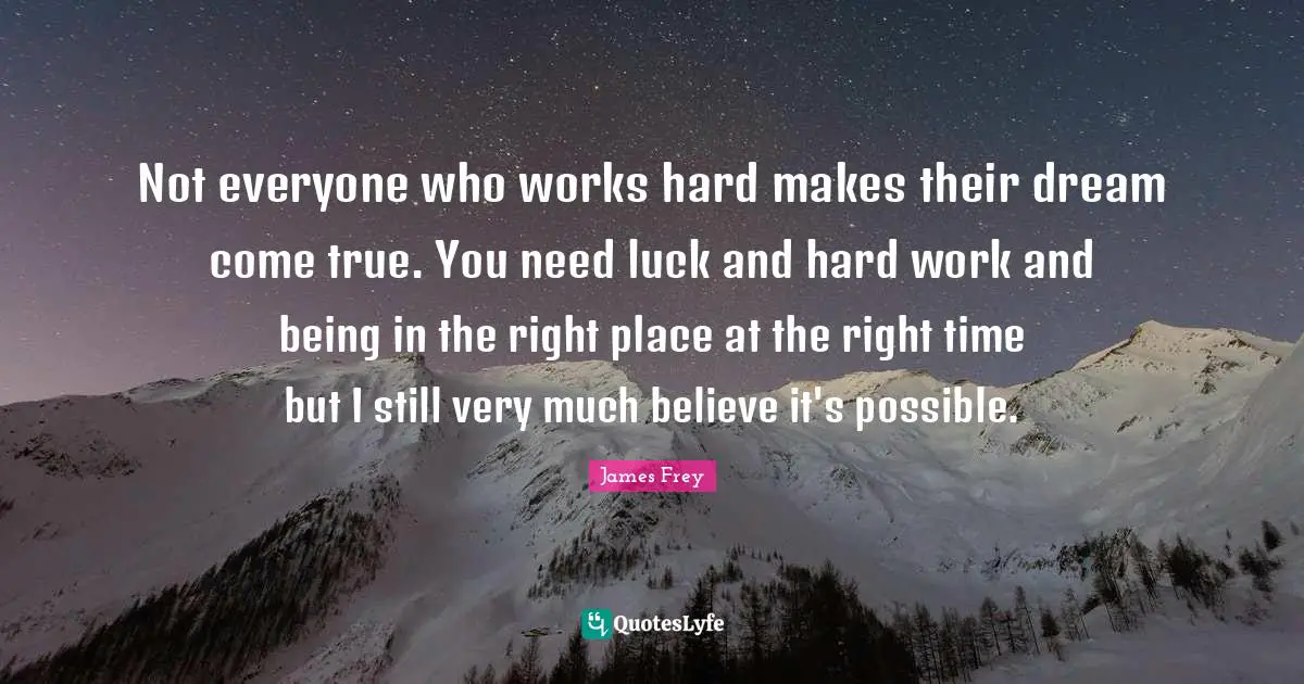 Right Place Right Time Quotes: "Not everyone who works hard makes their dream come true. You need luck and hard work and being in the right place at the right time but I still very much believe it's possible."
