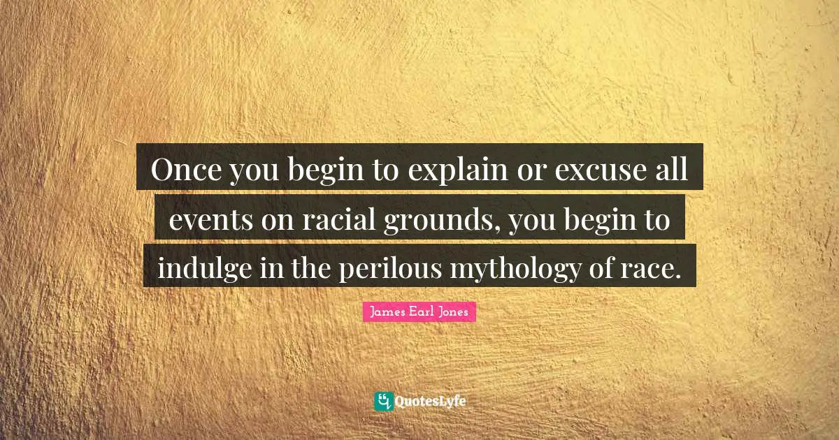 James Earl Jones Quotes: "Once you begin to explain or excuse all events on racial grounds, you begin to indulge in the perilous mythology of race."