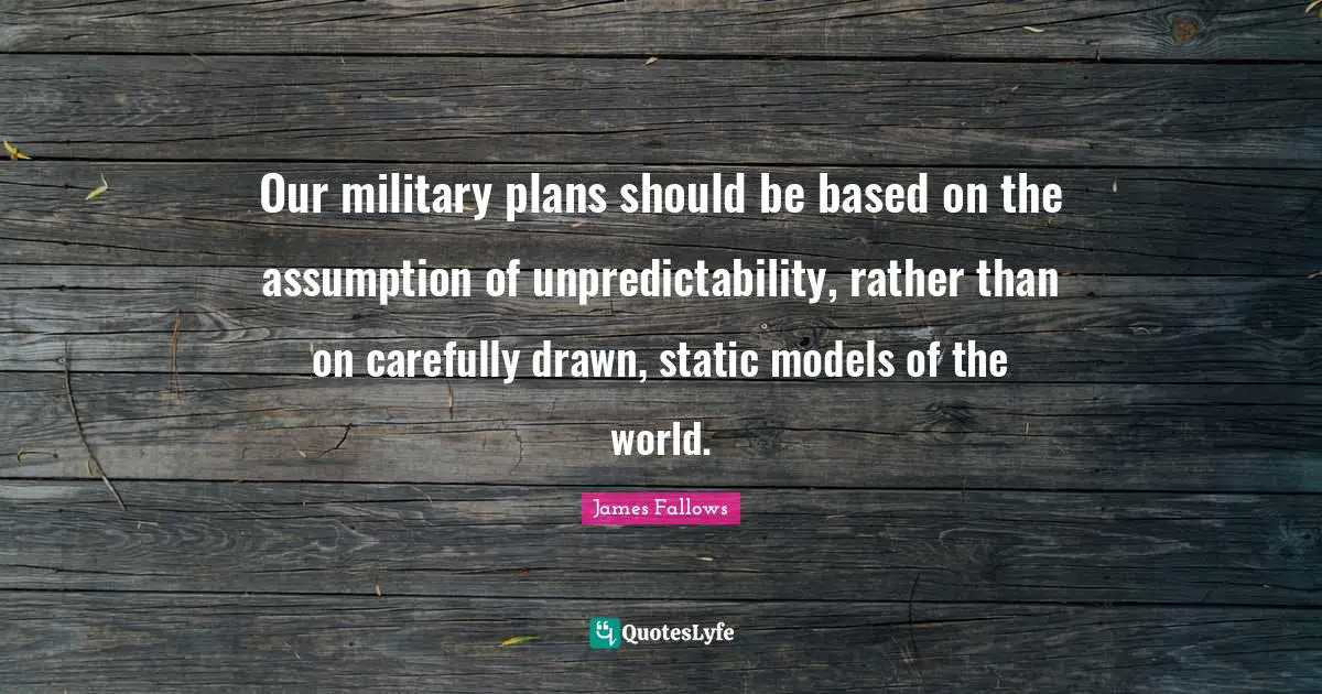 Our military plans should be based on the assumption of unpredictability, rather than on carefully drawn, static models of the world.