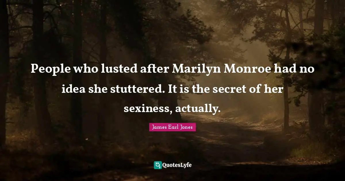 James Earl Jones Quotes: "People who lusted after Marilyn Monroe had no idea she stuttered. It is the secret of her sexiness, actually."
