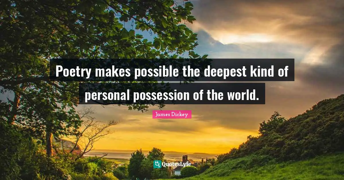 James Dickey Quotes: "Poetry makes possible the deepest kind of personal possession of the world."