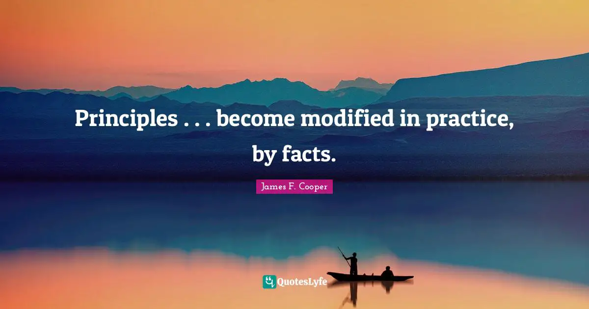 Principles . . . become modified in practice, by facts.