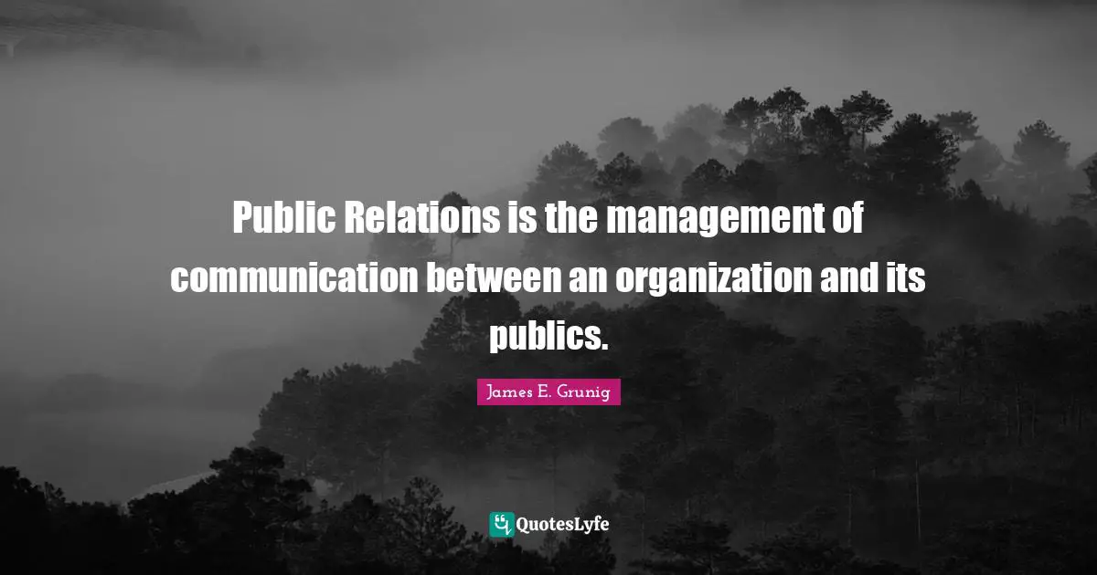 Public Relations Quotes: "Public Relations is the management of communication between an organization and its publics."