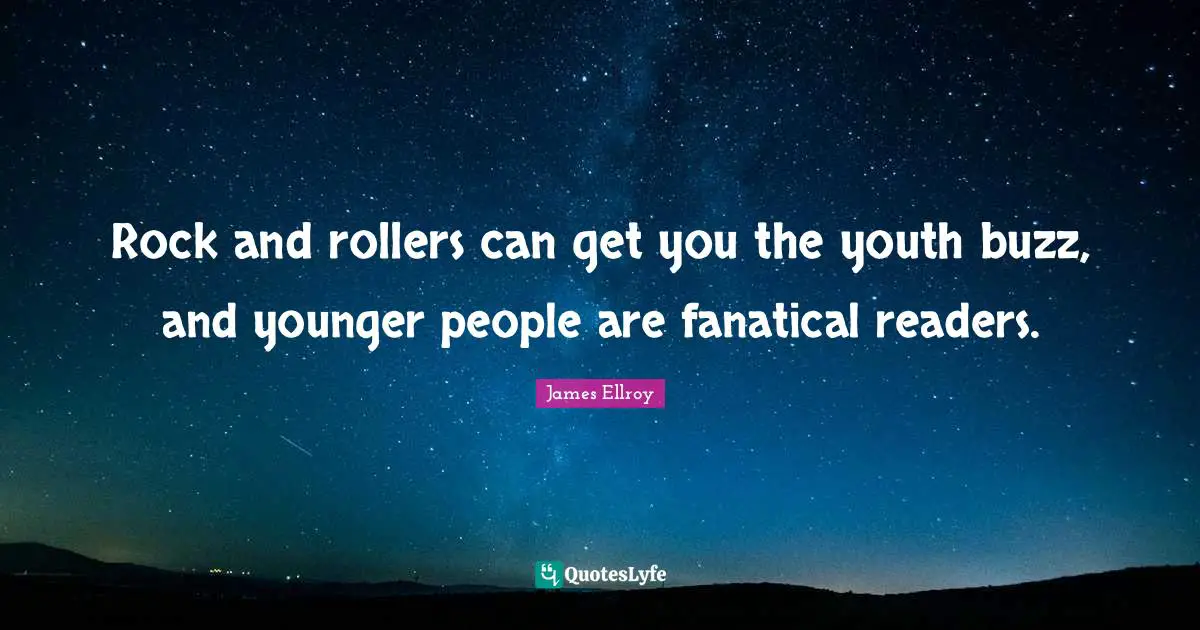 Rock and rollers can get you the youth buzz, and younger people are fanatical readers.