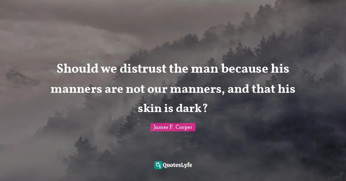 James F. Cooper Quotes: "Should we distrust the man because his manners are not our manners, and that his skin is dark?"
